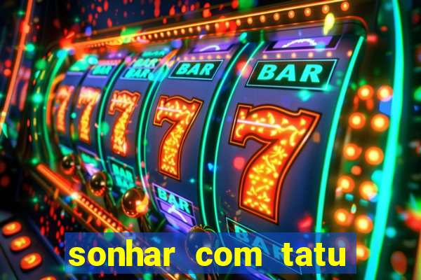 sonhar com tatu jogo do bicho